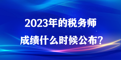 2023年的稅務(wù)師成績什么時候公布？