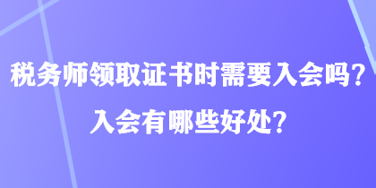 稅務(wù)師領(lǐng)取證書(shū)時(shí)需要入會(huì)嗎？入會(huì)有哪些好處？