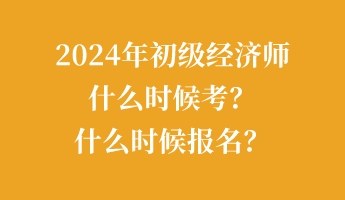 2024年初級(jí)經(jīng)濟(jì)師什么時(shí)候考？什么時(shí)候報(bào)名？