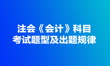 注會《會計(jì)》科目考試題型及出題規(guī)律