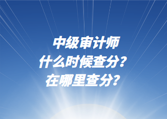 中級審計師什么時候查分？在哪里查分？