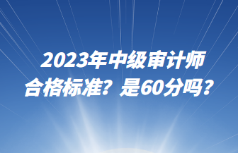 2023年中級(jí)審計(jì)師合格標(biāo)準(zhǔn)？是60分嗎？