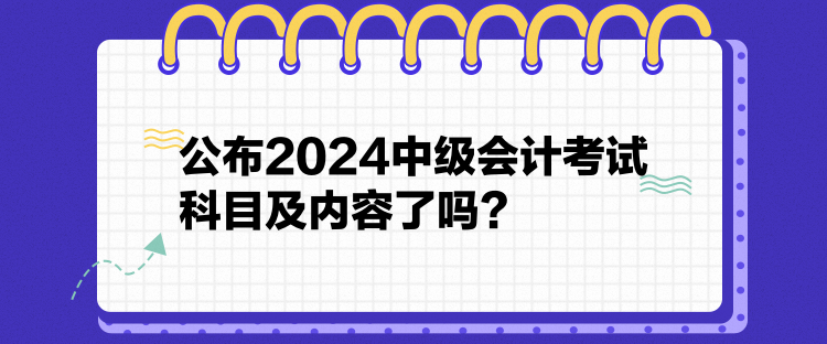 公布2024中級會計考試科目及內(nèi)容了嗎？