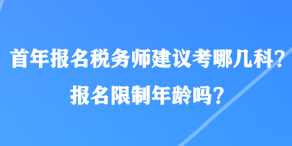 首年報(bào)名稅務(wù)師建議考哪幾科？報(bào)名限制年齡嗎？