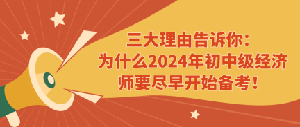 三大理由告訴你：為什么2024年初中級經(jīng)濟師要盡早開始備考！ (1)