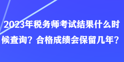2023年稅務(wù)師考試結(jié)果什么時(shí)候查詢？合格成績(jī)會(huì)保留幾年？