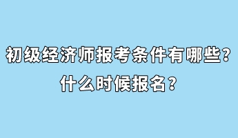 初級(jí)經(jīng)濟(jì)師報(bào)考條件有哪些？什么時(shí)候報(bào)名？