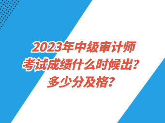 2023年中級審計師考試成績什么時候出？多少分及格？