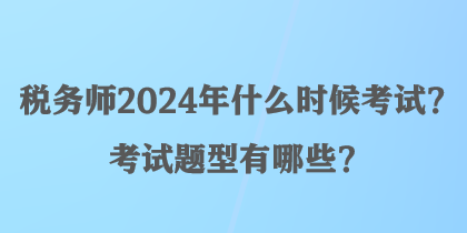 稅務(wù)師2024年什么時候考試？考試題型有哪些？