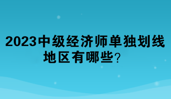 2023年中級經(jīng)濟(jì)師單獨(dú)劃線地區(qū)有哪些？