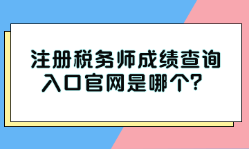 注冊(cè)稅務(wù)師成績(jī)查詢?nèi)肟诠倬W(wǎng)是哪個(gè)？