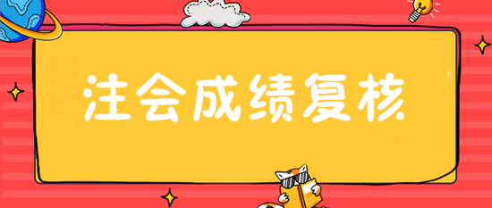 注會(huì)成績(jī)復(fù)核入口28日開通 抓緊申請(qǐng)！或可博一搏！