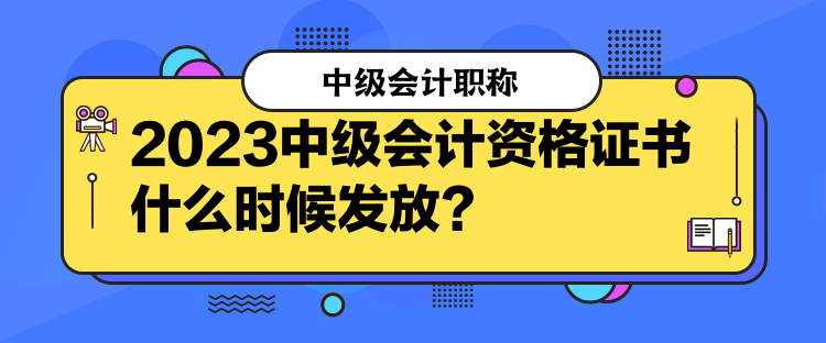 2023中級(jí)會(huì)計(jì)資格證書(shū)什么時(shí)候發(fā)放？