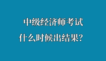 中級(jí)經(jīng)濟(jì)師考試什么時(shí)候出結(jié)果？