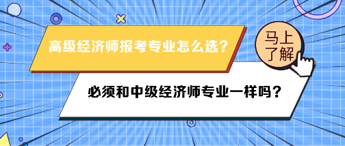 高級(jí)經(jīng)濟(jì)師報(bào)名專(zhuān)業(yè)必須和中級(jí)經(jīng)濟(jì)師專(zhuān)業(yè)一樣嗎？