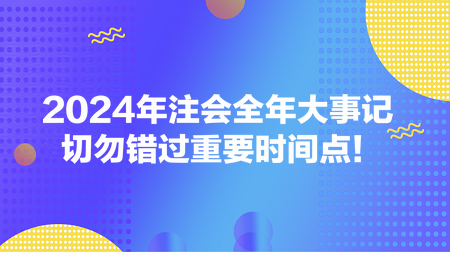 2024年注會全年大事記 切勿錯過重要時(shí)間點(diǎn)！