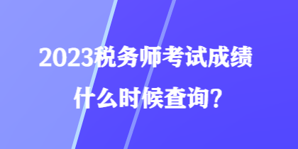 2023稅務(wù)師考試成績什么時候查詢？