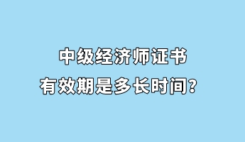 中級經(jīng)濟(jì)師證書有效期是多長時間？