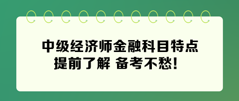 2024年中級(jí)經(jīng)濟(jì)師金融科目特點(diǎn) 提前了解 備考不愁！