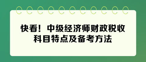 快看！2024年中級經濟師財政稅收科目特點及備考方法