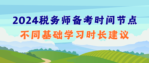 提前捋清2024年稅務師備考時間節(jié)點&不同基礎學習時長