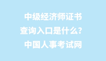 中級(jí)經(jīng)濟(jì)師證書(shū)查詢?nèi)肟谑鞘裁?？中?guó)人事考試網(wǎng)