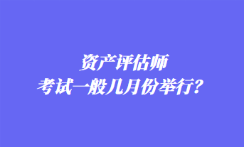 資產(chǎn)評估師考試一般幾月份舉行？
