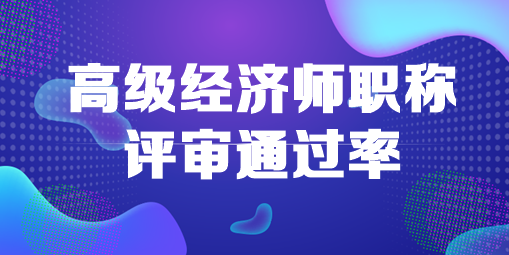 高級經(jīng)濟師職稱評審?fù)ㄟ^率