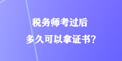 稅務(wù)師考過(guò)后多久可以拿證書(shū)？