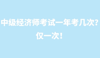 中級(jí)經(jīng)濟(jì)師考試一年考幾次？?jī)H一次！