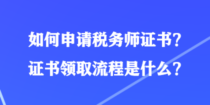 如何申請稅務師證書？證書領取流程是什么？