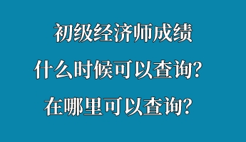 初級經(jīng)濟(jì)師成績什么時候可以查詢？在哪里可以查詢？