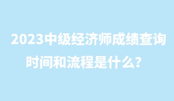 2023中級(jí)經(jīng)濟(jì)師成績查詢時(shí)間和流程是什么？