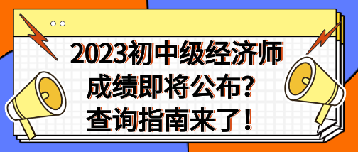 2023年初中級經(jīng)濟(jì)師成績即將公布？查詢指南來了！