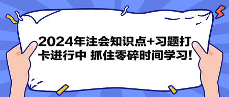 2024年注會知識點(diǎn)+習(xí)題打卡進(jìn)行中 抓住零碎時間學(xué)習(xí)！