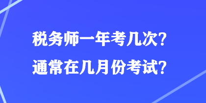 稅務(wù)師一年考幾次？通常在幾月份考試？