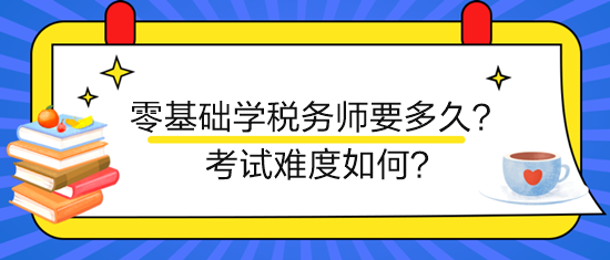 新手零基礎(chǔ)學稅務(wù)師要多久？考試難度如何？