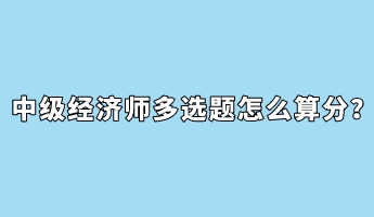 中級(jí)經(jīng)濟(jì)師多選題怎么算分？