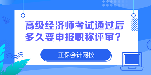 高級經(jīng)濟(jì)師考試通過后多久要申報(bào)職稱評審？