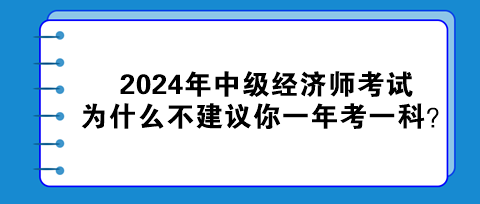 2024年中級(jí)經(jīng)濟(jì)師考試為什么不建議你一年考一科？
