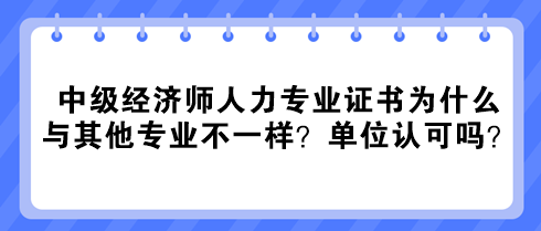 中級(jí)經(jīng)濟(jì)師人力專業(yè)證書為什么與其他專業(yè)不一樣？單位認(rèn)可嗎？