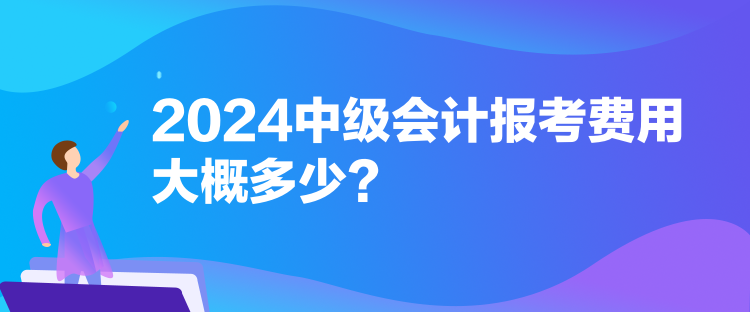 2024中級(jí)會(huì)計(jì)報(bào)考費(fèi)用大概多少？