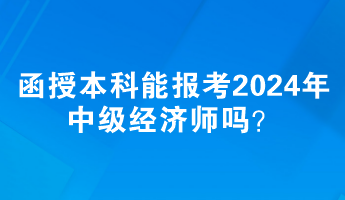 函授本科能報考2024年中級經(jīng)濟師嗎？