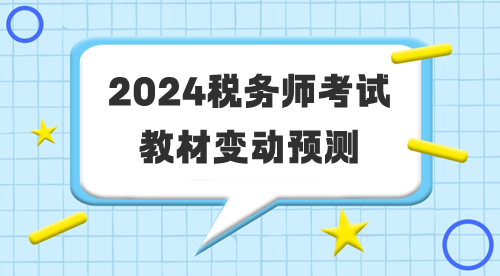 2024年稅務(wù)師考試教材變動(dòng)預(yù)測