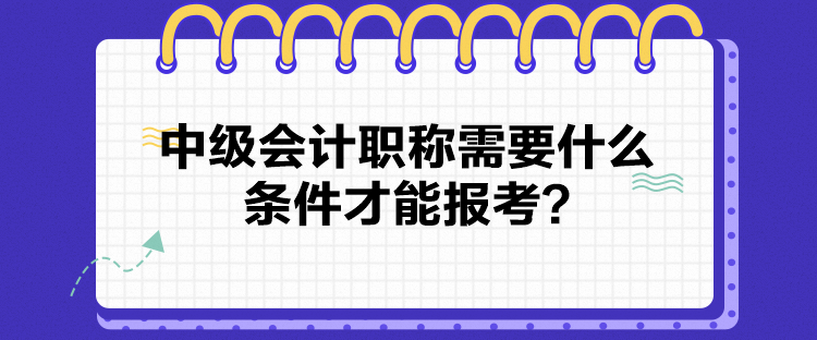 2024中級會計職稱需要什么條件才能報考？