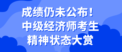 成績(jī)?nèi)晕垂?！中?jí)經(jīng)濟(jì)師考生精神狀態(tài)大賞
