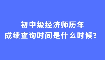 初中級經(jīng)濟(jì)師歷年成績查詢時(shí)間是什么時(shí)候？