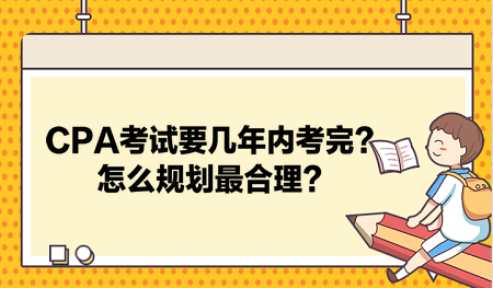 CPA考試要幾年內(nèi)考完？怎么規(guī)劃最合理？