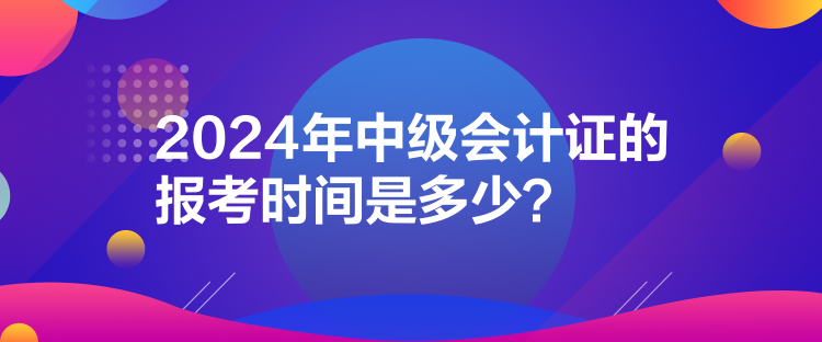 2024年中級會計證的報考時間是多少？