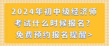 2024年初中級經(jīng)濟師考試什么時候報名？免費預(yù)約報名提醒_